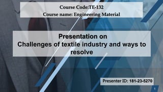Presenter ID: 181-23-5270
1
Presentation on
Challenges of textile industry and ways to
resolve
Course Code:TE-132
Course name: Engineering Material
 