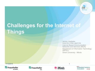 Challenges for the Internet of 
Things 
Jeroen Hoebeke, 
www.ibcn.intec.ugent.be 
Internet Based Communication 
Networks and Services (IBCN) 
Department of Information Technology 
(INTEC) 
Ghent University - iMinds 
7/12/2014 1 
 
