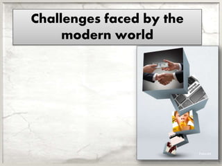 Challenges faced by the
modern world
 
