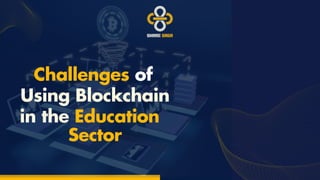 Challenges of
Using Blockchain
i﻿
n the Education
Secto﻿
r
 