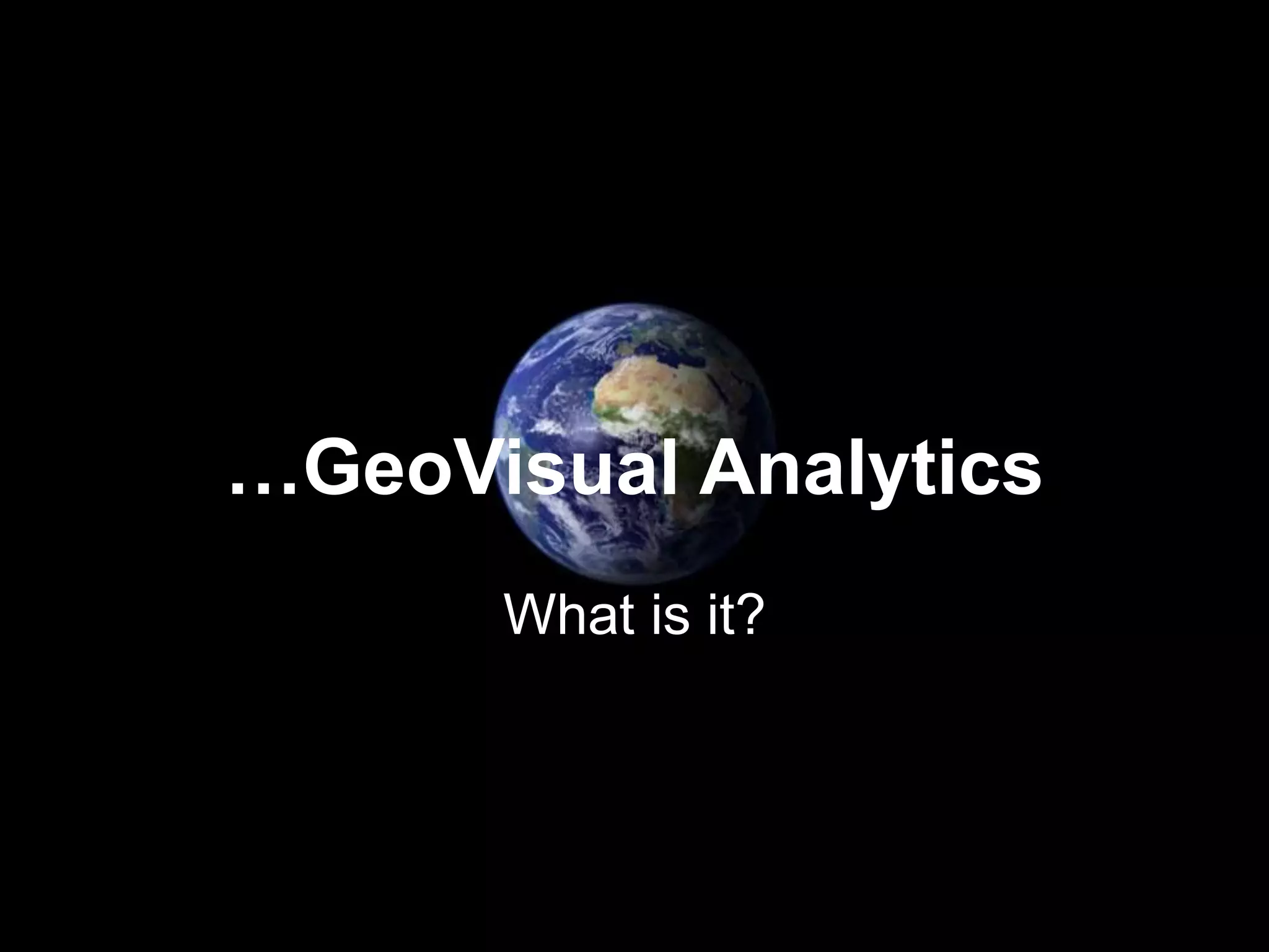 …GeoVisual Analytics
What is it?
 