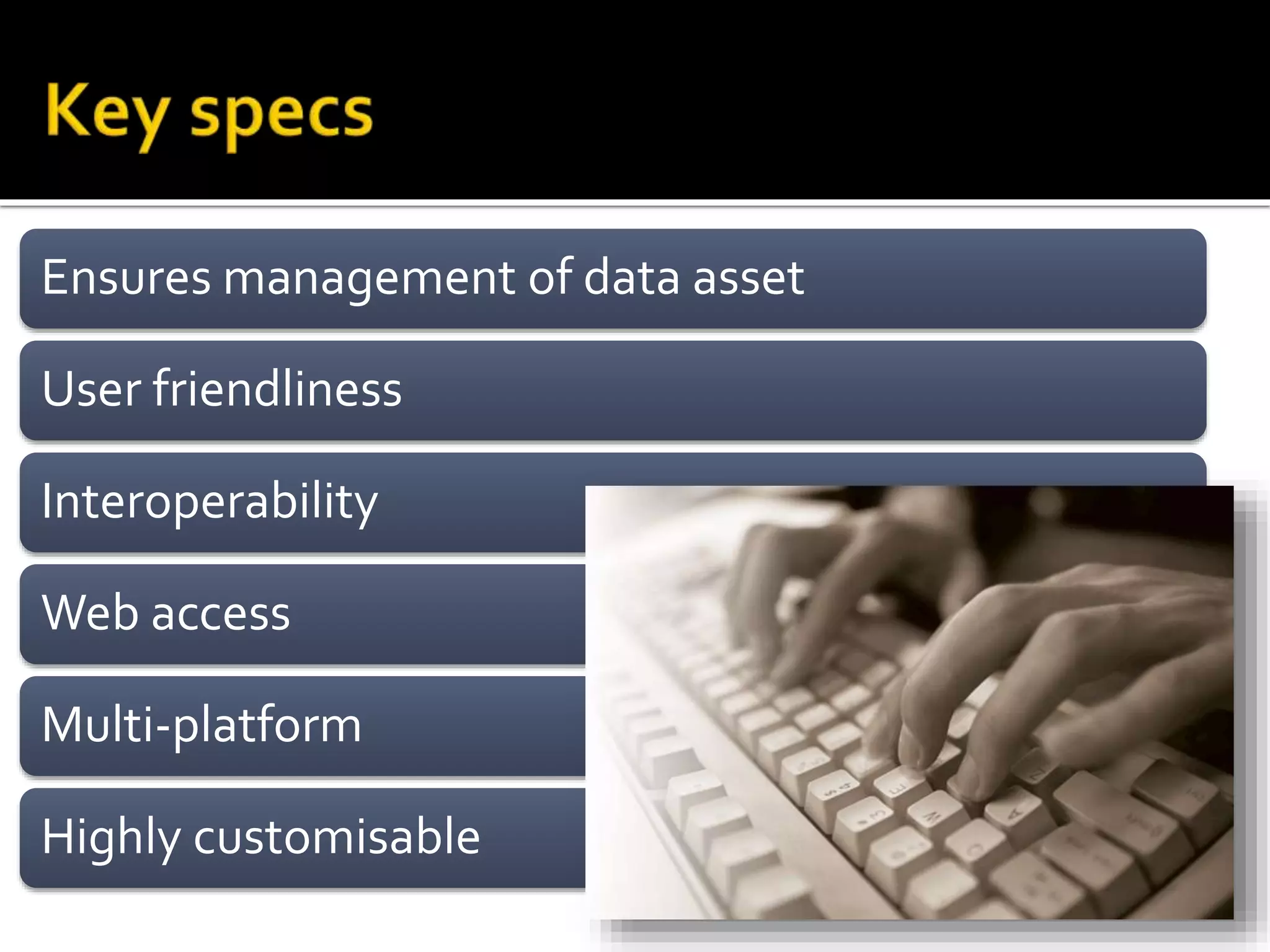 Ensures management of data asset
User friendliness
Interoperability
Web access
Multi-platform
Highly customisable
 