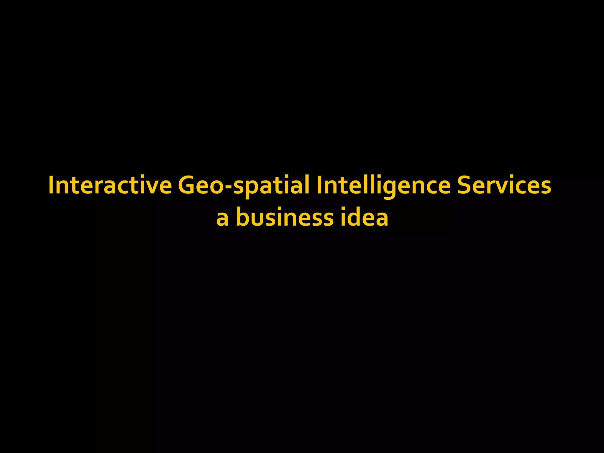 Interactive Geo-spatial Intelligence Services
a business idea
 