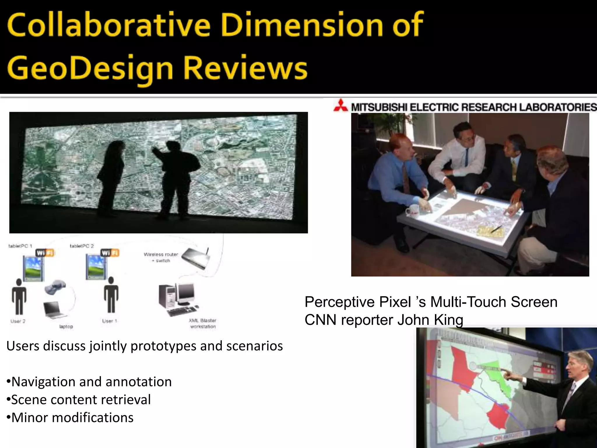 Users discuss jointly prototypes and scenarios
•Navigation and annotation
•Scene content retrieval
•Minor modifications
Perceptive Pixel ’s Multi-Touch Screen
CNN reporter John King
 