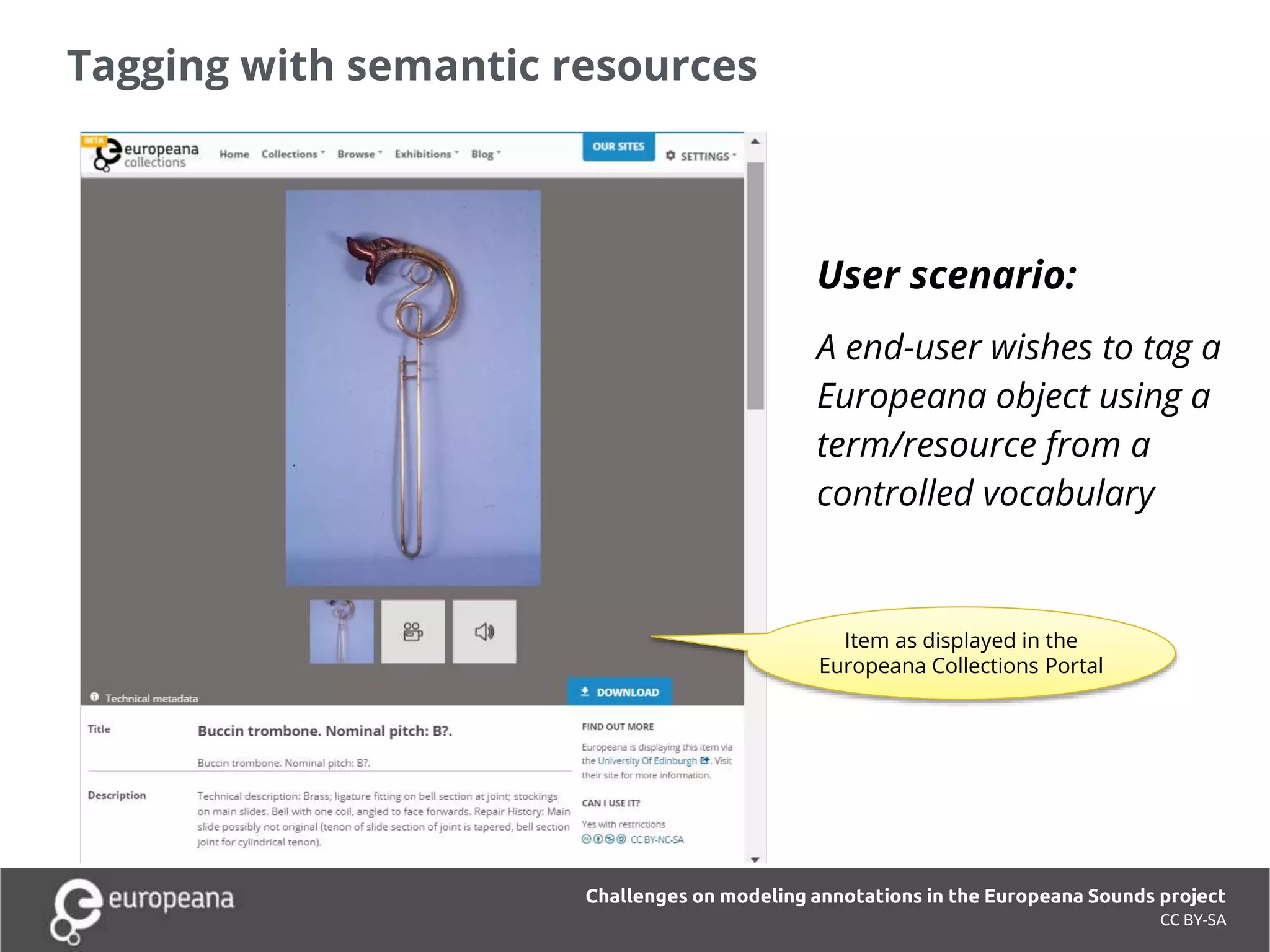 Tagging with semantic resources
CC BY-SA
User scenario:
A end-user wishes to tag a
Europeana object using a
term/resource from a
controlled vocabulary
Challenges on modeling annotations in the Europeana Sounds project
Item as displayed in the
Europeana Collections Portal
 
