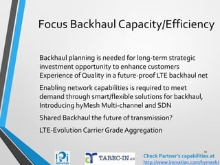 Infrastructure Challenges
G.fast tech to deliver C(cloud)-RAN, 150-200 mbps over Cu
Serving quality broadband services in dense populated areas
Utilize latest WiFi tech (hyMesh) as complementary to LTE
Implementation of Interoperability forVoLTE &VoWiFi
OPNFV technology introduction and deployment
LTE signaling traffic predictions and Next-Gen DSC intro
Network Slicing accommodation by Next-Gen Mobile Core
RFCS (FuelCell) tech complementing clean power supplies
13
Check Partner’s capabilities at
http://www.inovatian.com/hymesh/
 