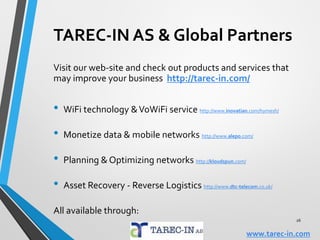 Potential Success Factors
Environmental friendly operation
Market based Services & Competetive tariffs
Innovative New Services & MinimizedTime2Market
Bandwidth/speed with Availability & Reliability
Comunity & Business oriented services
Optimized utilization of infrastructure Assets
Explore new & alternative revenue generators
Cost control & efficiency, minimize op-/capex
Cross Market Mergers, Partnering w/Media&Content
26
www.tarec-in.com
 