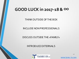 GOOD LUCK in 2017-18 & ∞
THINK OUTSIDE OFTHE BOX
INCLUDE NON PROFESSIONALS
DISCUSS OUTSIDETHE «FAMILY»
INTRODUCE EXTERNALS
28
www.tarec-in.com
 