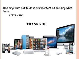 THANK YOU
Deciding what not to do is as important as deciding what
to do.
Steve Jobs
 