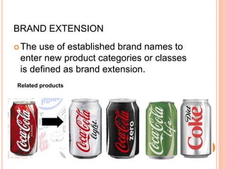 BRAND EXTENSION
The use of established brand names to
enter new product categories or classes
is defined as brand extension.
Related products
 