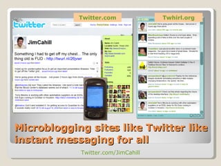 Microblogging sites like Twitter like instant messaging for all Twitter.com Twhirl.org Twitter.com/JimCahill 