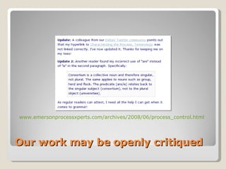 Our work may be openly critiqued www.emersonprocessxperts.com/archives/2008/06/process_control.html   