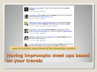 Having impromptu meet ups based on your travels search.twitter.com/search?q=tweetup+austin 
