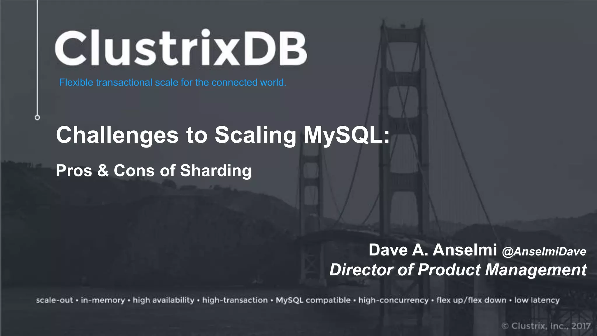 Flexible transactional scale for the connected world. Challenges to Scaling MySQL: Pros & Cons of Sharding Dave A. Anselmi @AnselmiDave Director of Product Management 