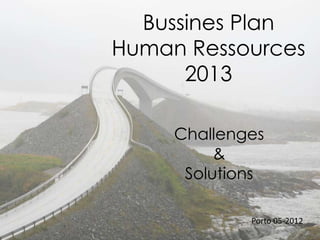 Bussines Plan
Human Ressources
      2013

     Challenges
          &
      Solutions

             Porto 05-2012
 