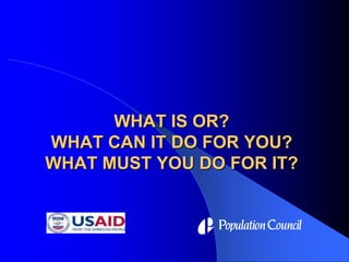 WHAT IS OR?WHAT CAN IT DO FOR YOU?WHAT MUST YOU DO FOR IT? 