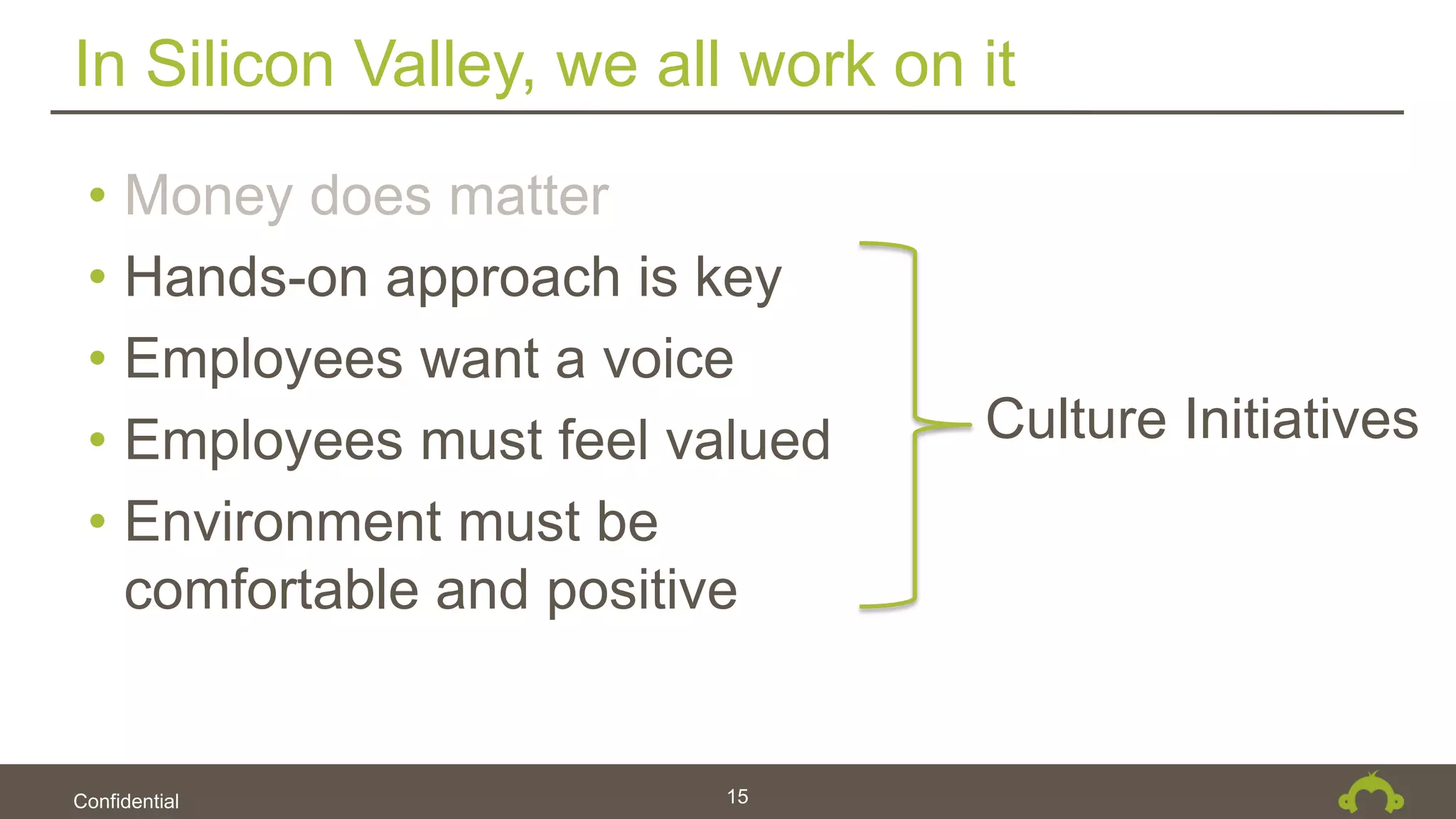 Confidential
In Silicon Valley, we all work on it
15
• Money does matter
• Hands-on approach is key
• Employees want a voice
• Employees must feel valued
• Environment must be
comfortable and positive
Culture Initiatives
 