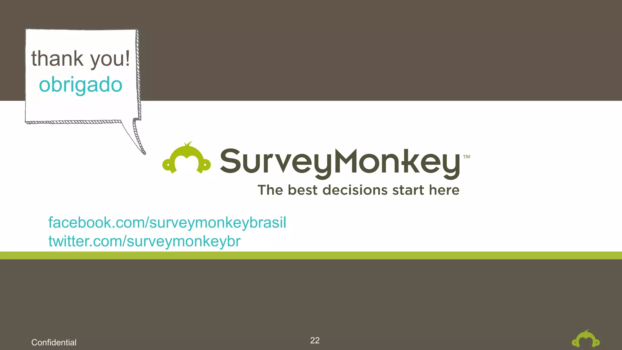 Confidential
facebook.com/surveymonkeybrasil
twitter.com/surveymonkeybr
22
thank you!
obrigado
 
