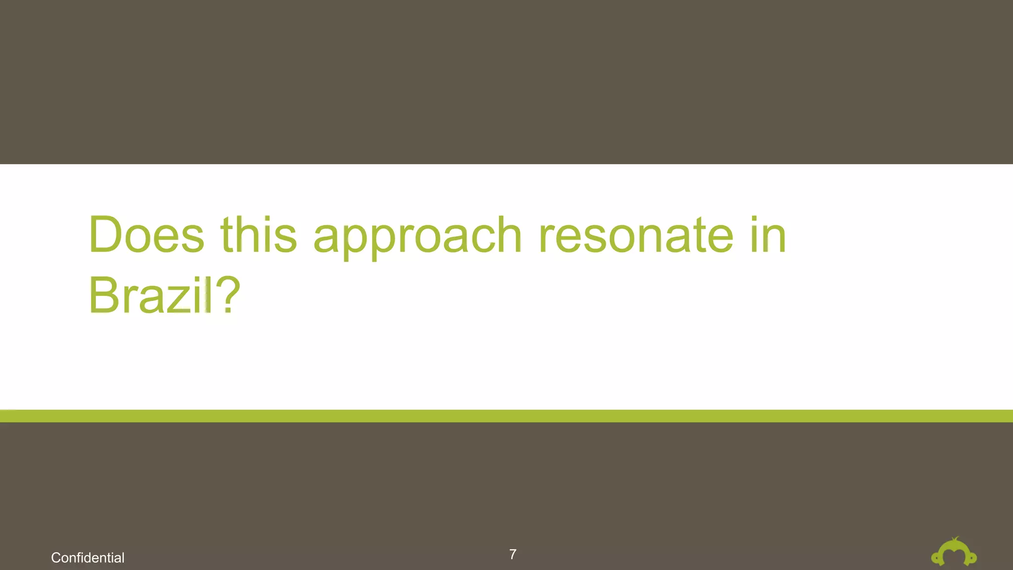 Confidential
Does this approach resonate in
Brazil?
7
 