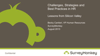 Confidential
Challenges, Strategies and
Best Practices in HR
Lessons from Silicon Valley
Becky Cantieri, VP Human Resources
SurveyMonkey
August 2013
 