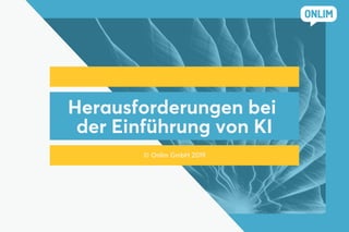 Herausforderungen bei
der Einführung von KI
© Onlim GmbH 2019
 