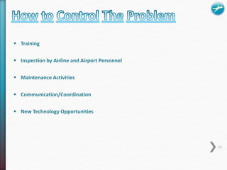  Training 
 Inspection by Airline and Airport Personnel 
 Maintenance Activities 
 Communication/Coordination 
 New Technology Opportunities 
15 
 