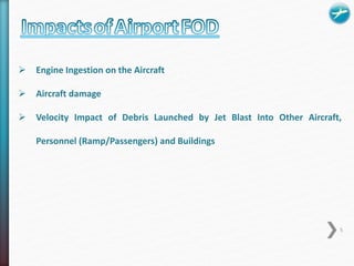  Engine Ingestion on the Aircraft 
 Aircraft damage 
 Velocity Impact of Debris Launched by Jet Blast Into Other Aircraft, 
Personnel (Ramp/Passengers) and Buildings 
5 
 