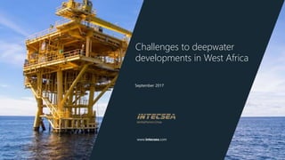 www.intecsea.com
September 2017
Challenges to deepwater
developments in West Africa
 