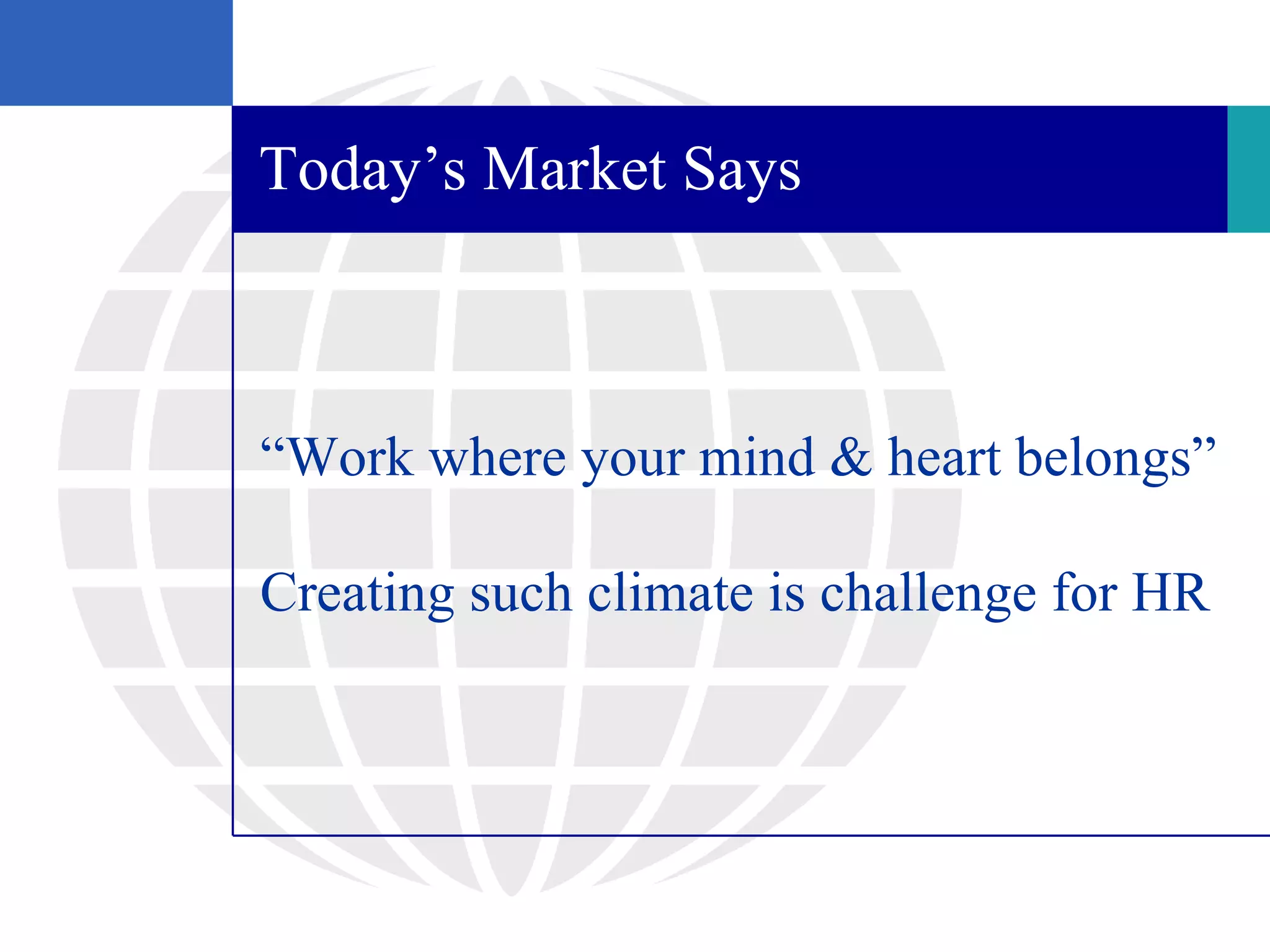 Today’s Market Says



“Work where your mind & heart belongs”

Creating such climate is challenge for HR
 