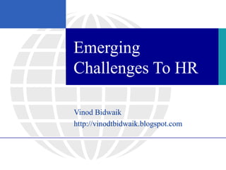 Emerging
Challenges To HR

Vinod Bidwaik
http://vinodtbidwaik.blogspot.com
 