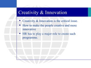 Creativity & Innovation
 Creativity & Innovation is the critical issue.
 How to make the people creative and more
  inno...