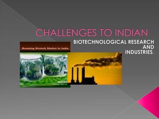 CHALLENGES TO INDIAN BIOTECHNOLOGICAL RESEARCH  AND INDUSTRIES. 
