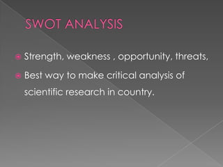 SWOT ANALYSISStrength, weakness , opportunity, threats,Best way to make critical analysis of scientific research in country.