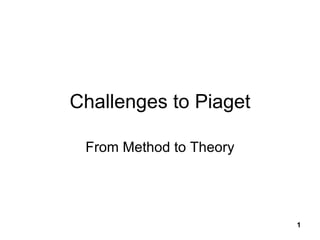 Challenges to Piaget From Method to Theory 