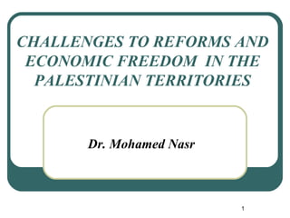 CHALLENGES TO REFORMS AND
ECONOMIC FREEDOM IN THE
PALESTINIAN TERRITORIES
Dr. Mohamed Nasr
1
 