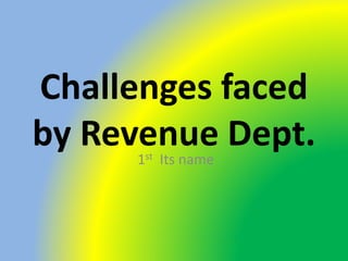 Challenges faced
by Revenue Dept.1st Its name
 