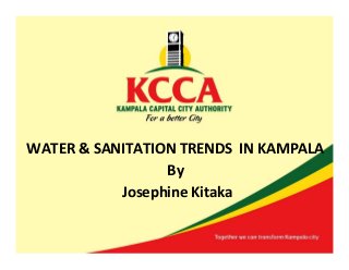 WATER & SANITATION TRENDS IN KAMPALA
By
Josephine Kitaka
 