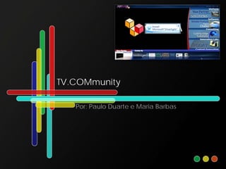 TV.COMmunity

   Por: Paulo Duarte e Maria Barbas
 