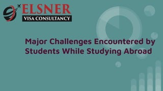 Major Challenges Encountered by
Students While Studying Abroad
 