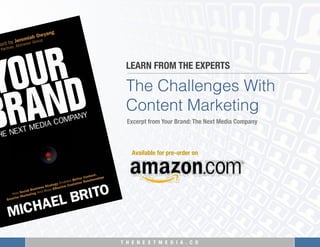 T H E N E X T M E D I A . C O 
The Challenges With
Content Marketing
LEARN FROM THE EXPERTS
Excerpt from Your Brand: The Next Media Company
Available for pre-order on
 