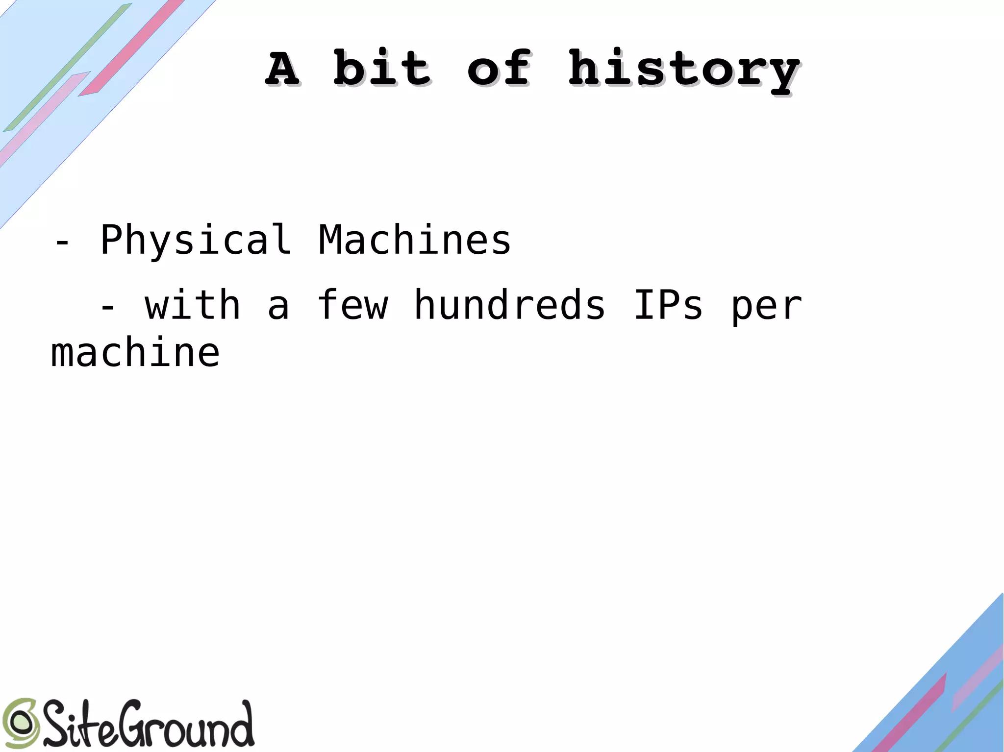 - Physical Machines
- with a few hundreds IPs per
machine
A bit of historyA bit of history
 