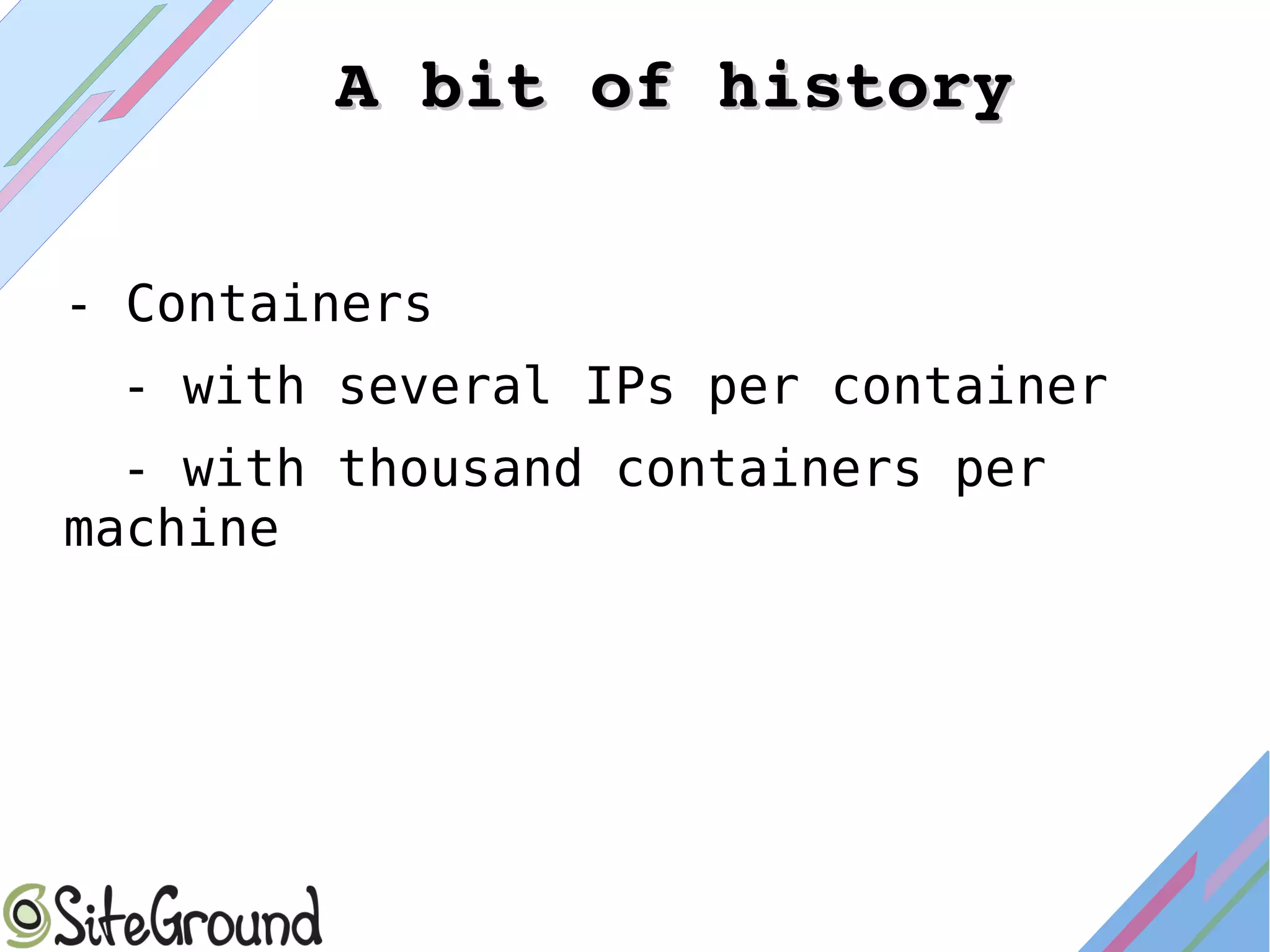 - Containers
- with several IPs per container
- with thousand containers per
machine
A bit of historyA bit of history
 