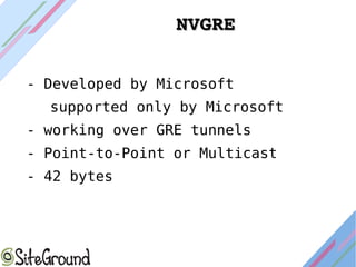 NVGRENVGRE
- Developed by Microsoft
supported only by Microsoft
- working over GRE tunnels
- Point-to-Point or Multicast
- 42 bytes
 