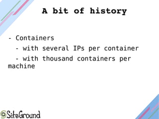 - Containers
- with several IPs per container
- with thousand containers per
machine
A bit of historyA bit of history
 