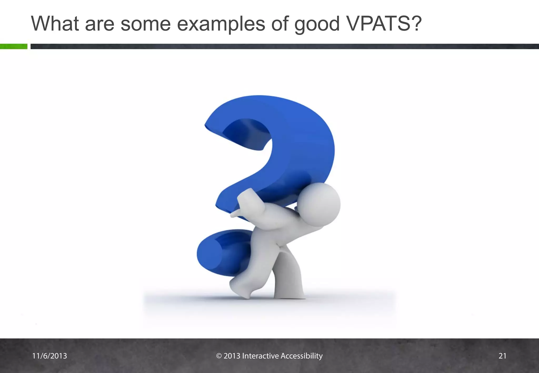 What are some examples of good VPATS?

11/6/2013

© 2013 Interactive Accessibility

21

 