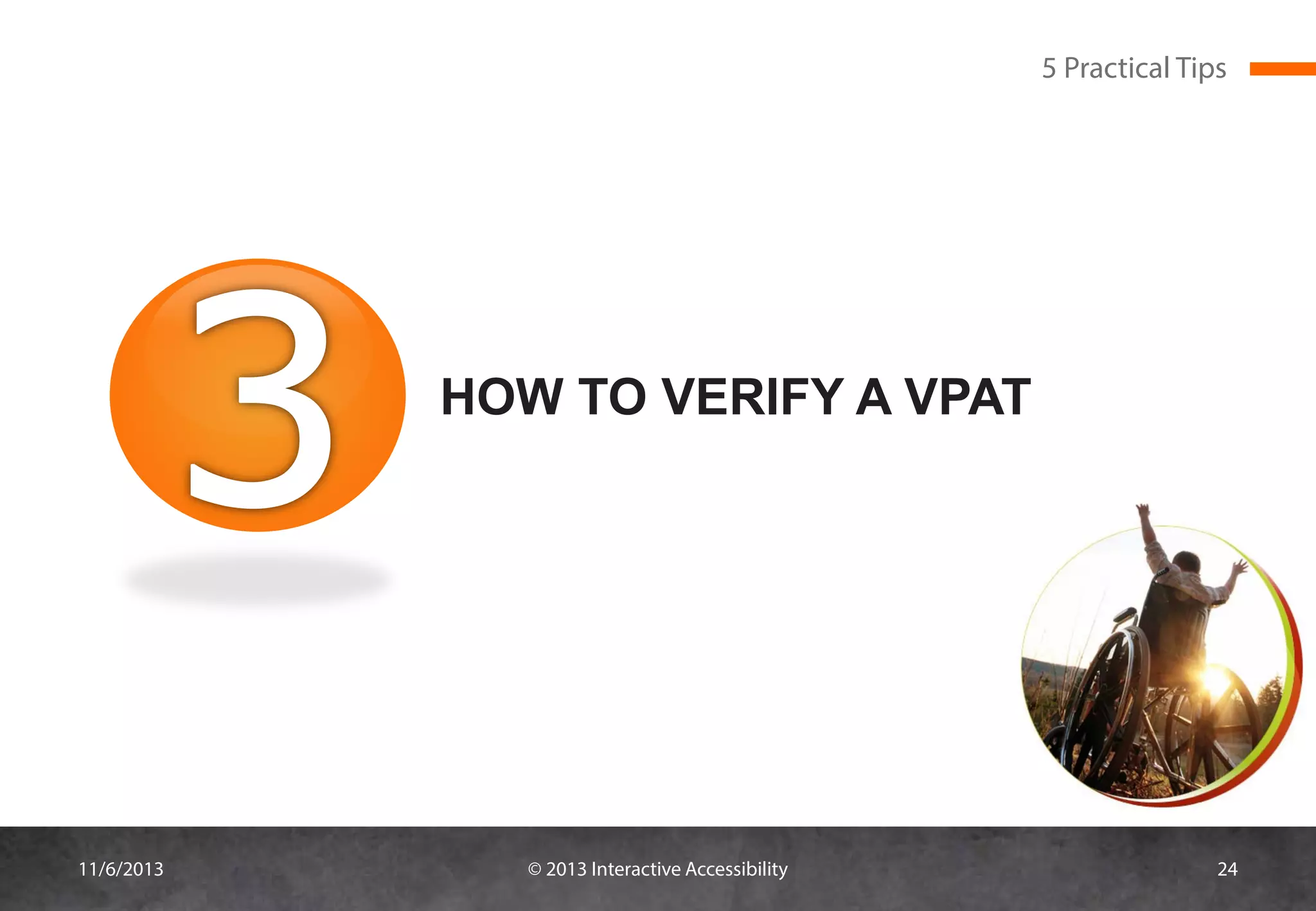 5 Practical Tips

HOW TO VERIFY A VPAT

11/6/2013

© 2013 Interactive Accessibility

24

 