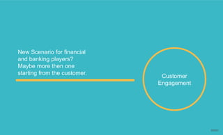 New Scenario for financial
and banking players?
Maybe more then one
starting from the customer.
Customer
Engagement
 