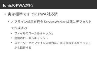 Ionic PWA
• PWA
• ServiceWorker
•
•
•
 