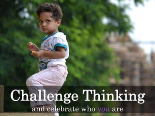 and celebrate who you are
Challenge Thinking
 