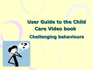 User Guide to the Child Care Video book   Challenging behaviours 